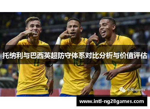 托纳利与巴西英超防守体系对比分析与价值评估