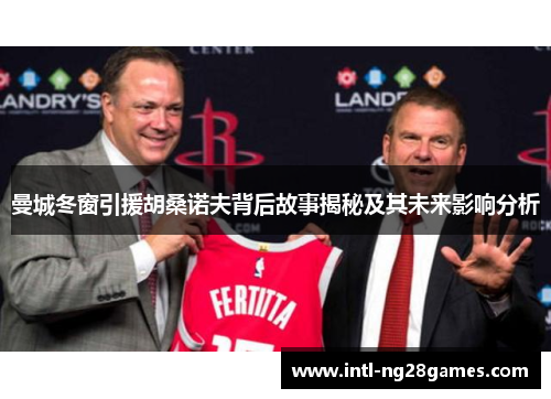 曼城冬窗引援胡桑诺夫背后故事揭秘及其未来影响分析