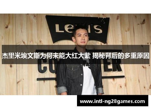杰里米埃文斯为何未能大红大紫 揭秘背后的多重原因 杰里米埃文斯为何未能大红大紫 揭秘背后的多重原因