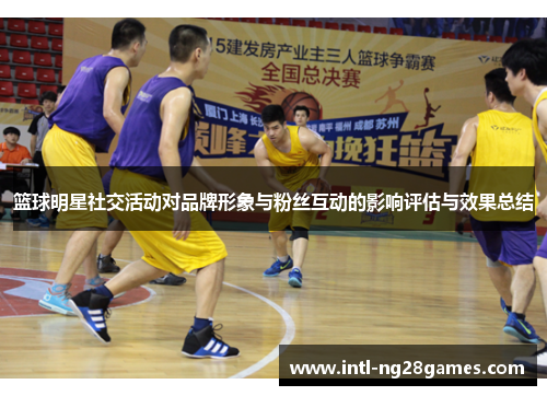 篮球明星社交活动对品牌形象与粉丝互动的影响评估与效果总结 篮球明星社交活动对品牌形象与粉丝互动的影响评估与效果总结