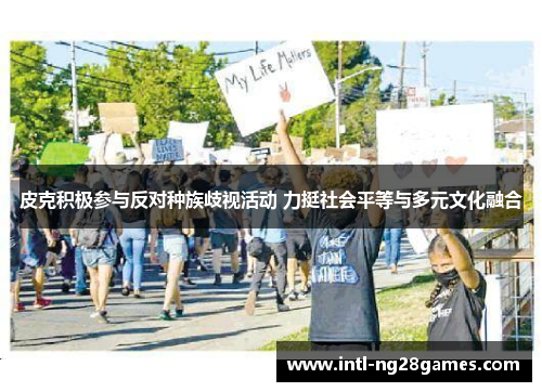 皮克积极参与反对种族歧视活动 力挺社会平等与多元文化融合 皮克积极参与反对种族歧视活动 力挺社会平等与多元文化融合