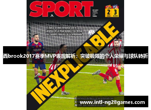 西brook2017赛季MVP表现解析:突破极限的个人荣耀与球队转折 西brook2017赛季MVP表现解析:突破极限的个人荣耀与球队转折