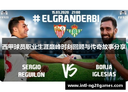 西甲球员职业生涯巅峰时刻回顾与传奇故事分享 西甲球员职业生涯巅峰时刻回顾与传奇故事分享