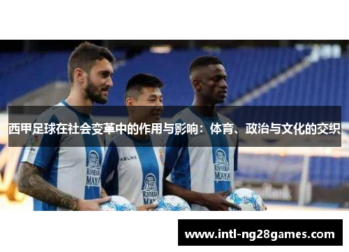 西甲足球在社会变革中的作用与影响：体育、政治与文化的交织