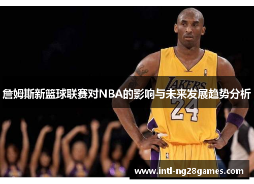 詹姆斯新篮球联赛对NBA的影响与未来发展趋势分析