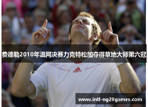费德勒2010年温网决赛力克特松加夺得草地大师第六冠