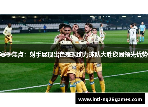 赛季焦点:射手展现出色表现助力球队大胜稳固领先优势 赛季焦点:射手展现出色表现助力球队大胜稳固领先优势