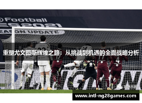重塑尤文图斯辉煌之路：从挑战到机遇的全面战略分析