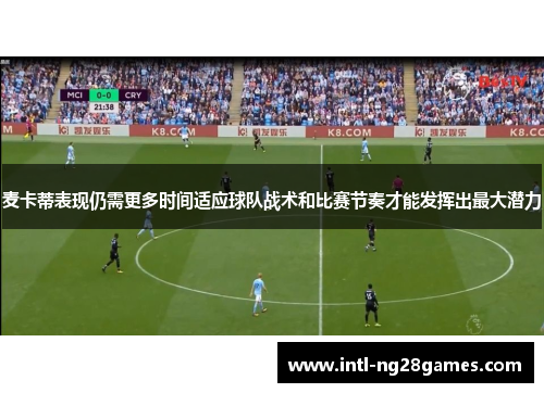 麦卡蒂表现仍需更多时间适应球队战术和比赛节奏才能发挥出最大潜力