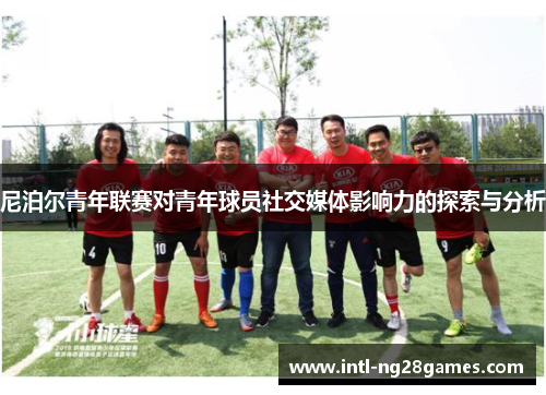 尼泊尔青年联赛对青年球员社交媒体影响力的探索与分析